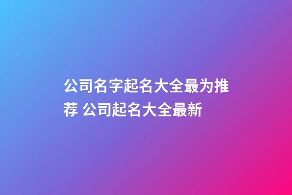 公司名字起名大全最为推荐 公司起名大全最新-第1张-公司起名-玄机派